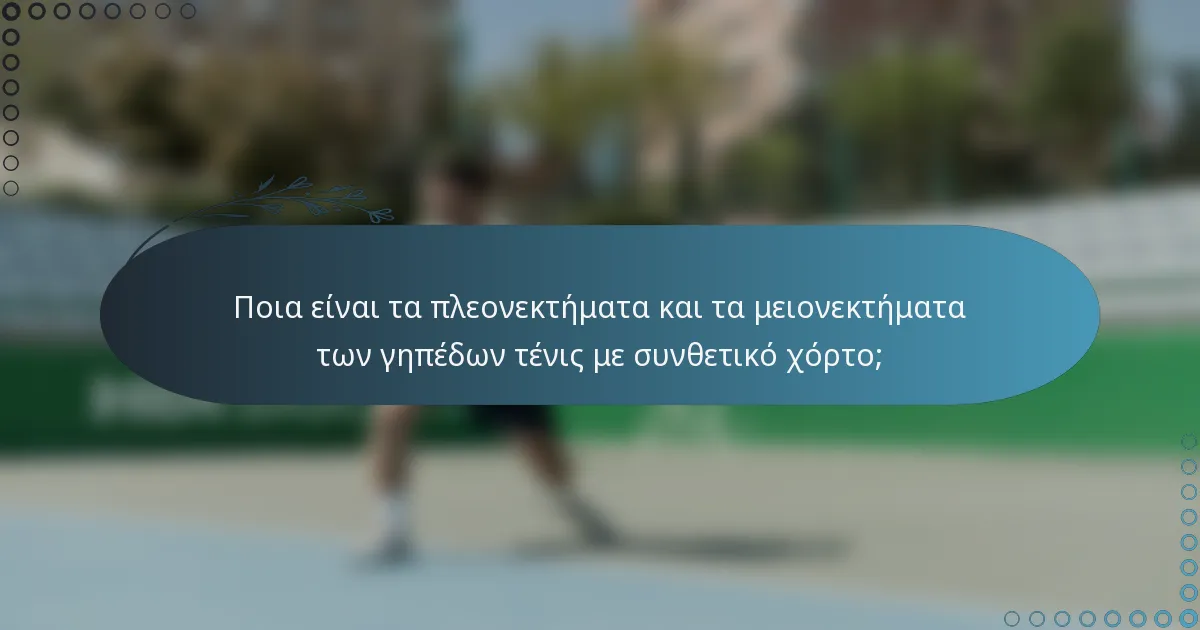 Ποια είναι τα πλεονεκτήματα και τα μειονεκτήματα των γηπέδων τένις με συνθετικό χόρτο;
