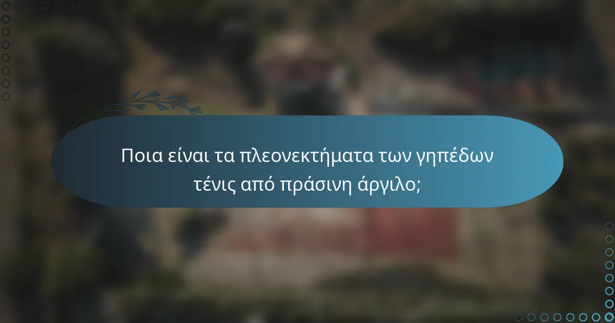 Ποια είναι τα πλεονεκτήματα των γηπέδων τένις από πράσινη άργιλο;