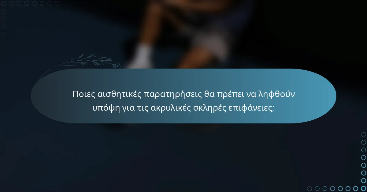 Ποιες αισθητικές παρατηρήσεις θα πρέπει να ληφθούν υπόψη για τις ακρυλικές σκληρές επιφάνειες;