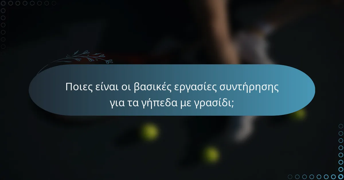 Ποιες είναι οι βασικές εργασίες συντήρησης για τα γήπεδα με γρασίδι;