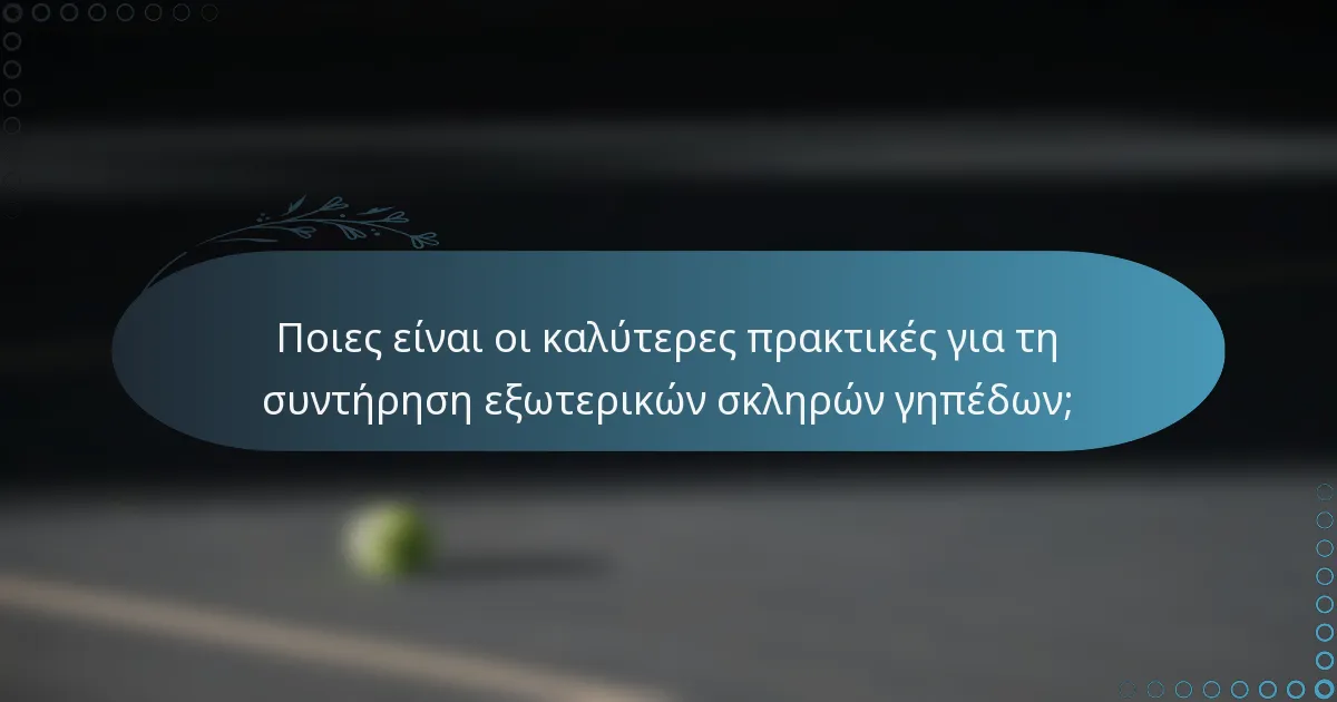 Ποιες είναι οι καλύτερες πρακτικές για τη συντήρηση εξωτερικών σκληρών γηπέδων;