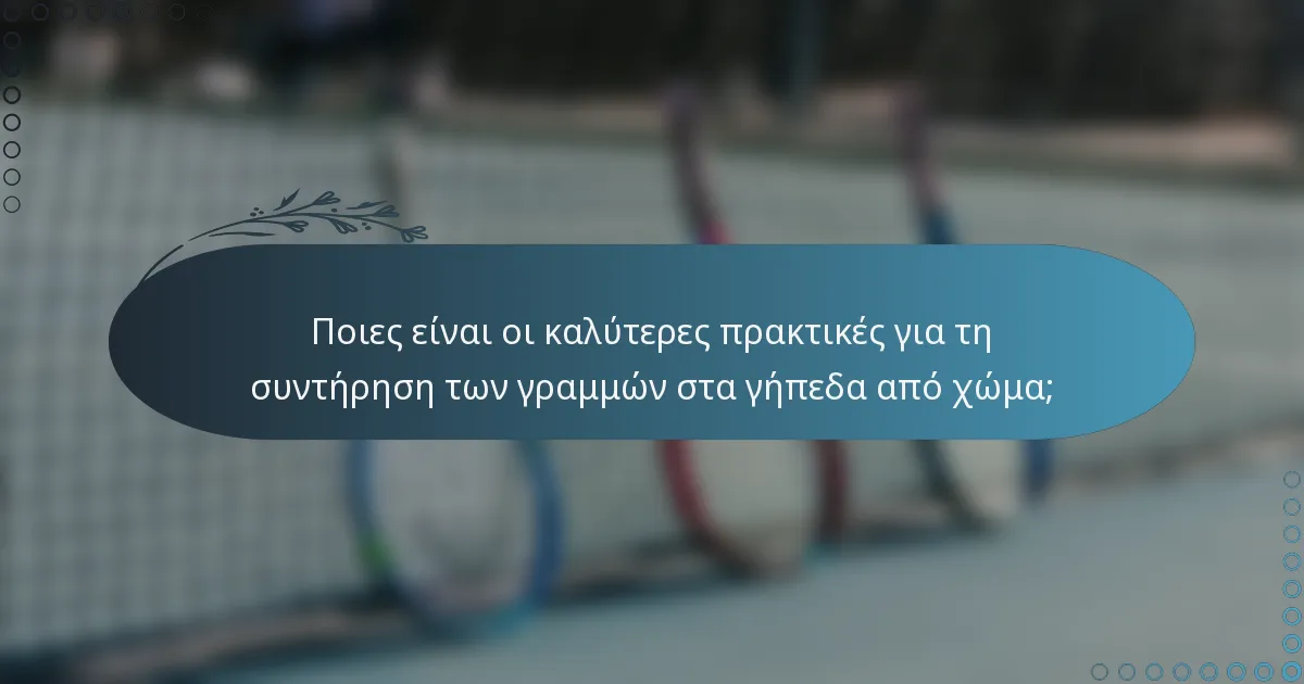 Ποιες είναι οι καλύτερες πρακτικές για τη συντήρηση των γραμμών στα γήπεδα από χώμα;