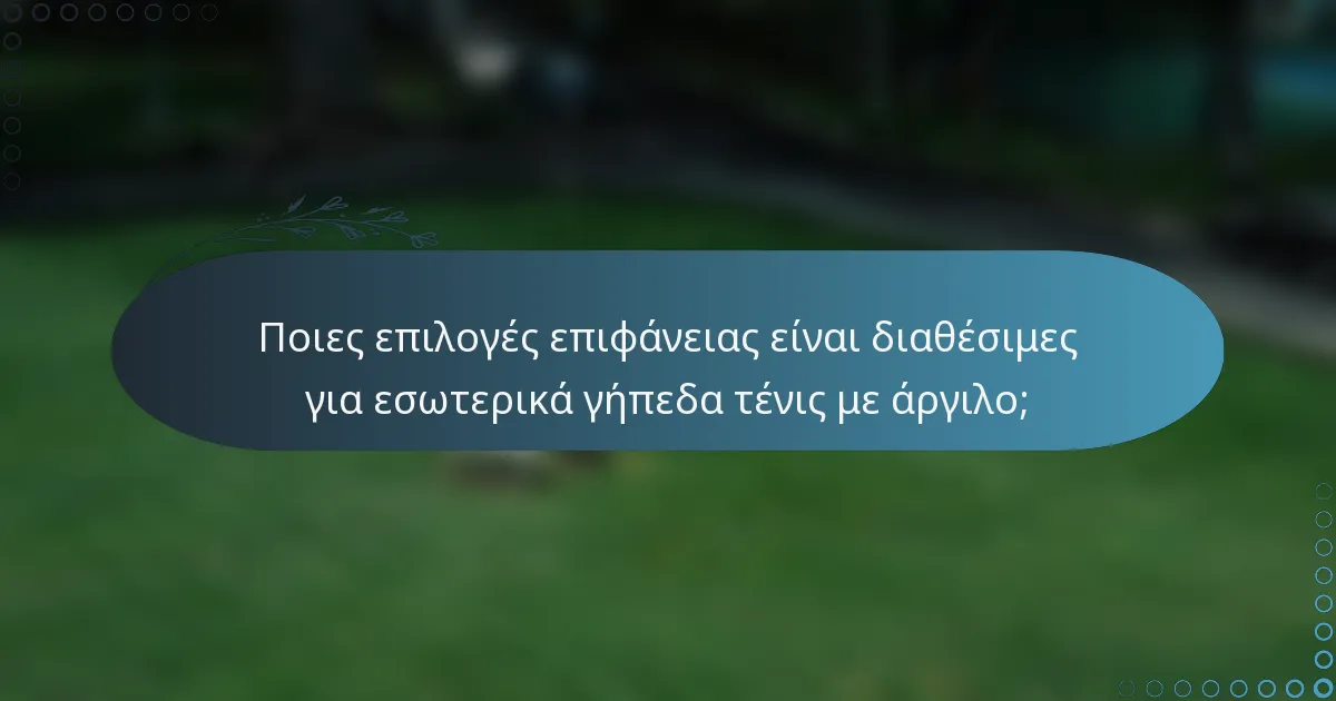 Ποιες επιλογές επιφάνειας είναι διαθέσιμες για εσωτερικά γήπεδα τένις με άργιλο;
