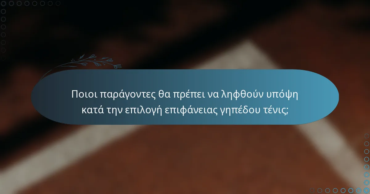 Ποιοι παράγοντες θα πρέπει να ληφθούν υπόψη κατά την επιλογή επιφάνειας γηπέδου τένις;