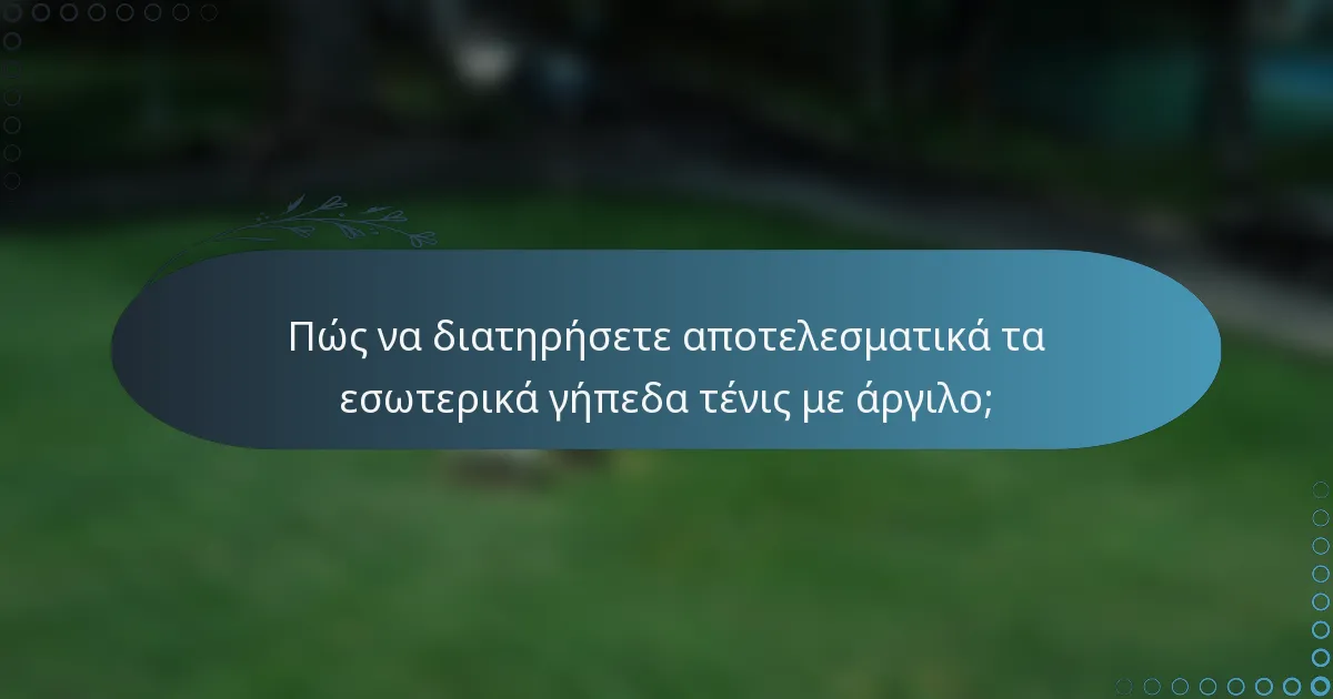 Πώς να διατηρήσετε αποτελεσματικά τα εσωτερικά γήπεδα τένις με άργιλο;