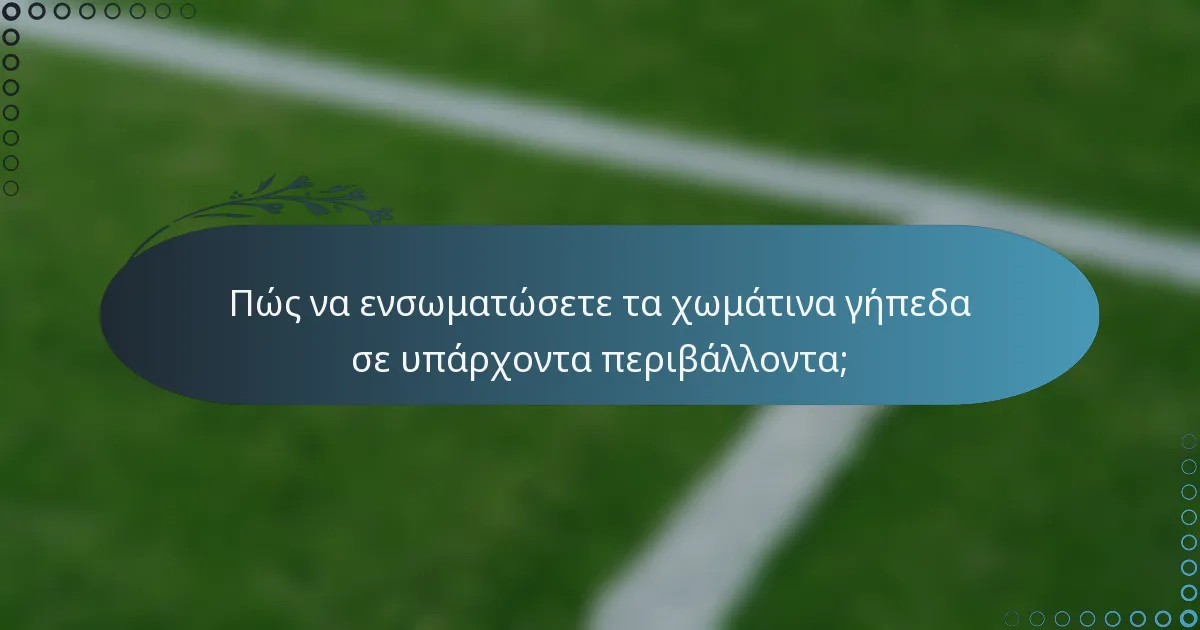 Πώς να ενσωματώσετε τα χωμάτινα γήπεδα σε υπάρχοντα περιβάλλοντα;