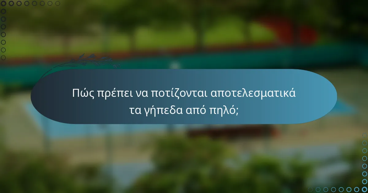 Πώς πρέπει να ποτίζονται αποτελεσματικά τα γήπεδα από πηλό;