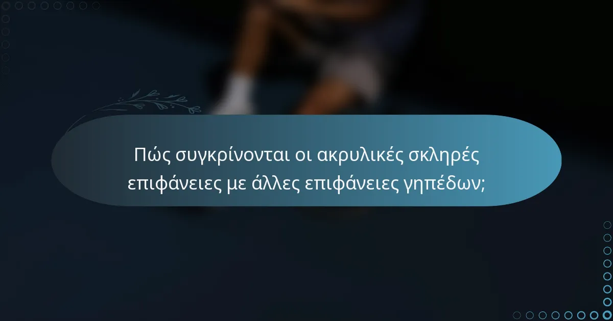 Πώς συγκρίνονται οι ακρυλικές σκληρές επιφάνειες με άλλες επιφάνειες γηπέδων;
