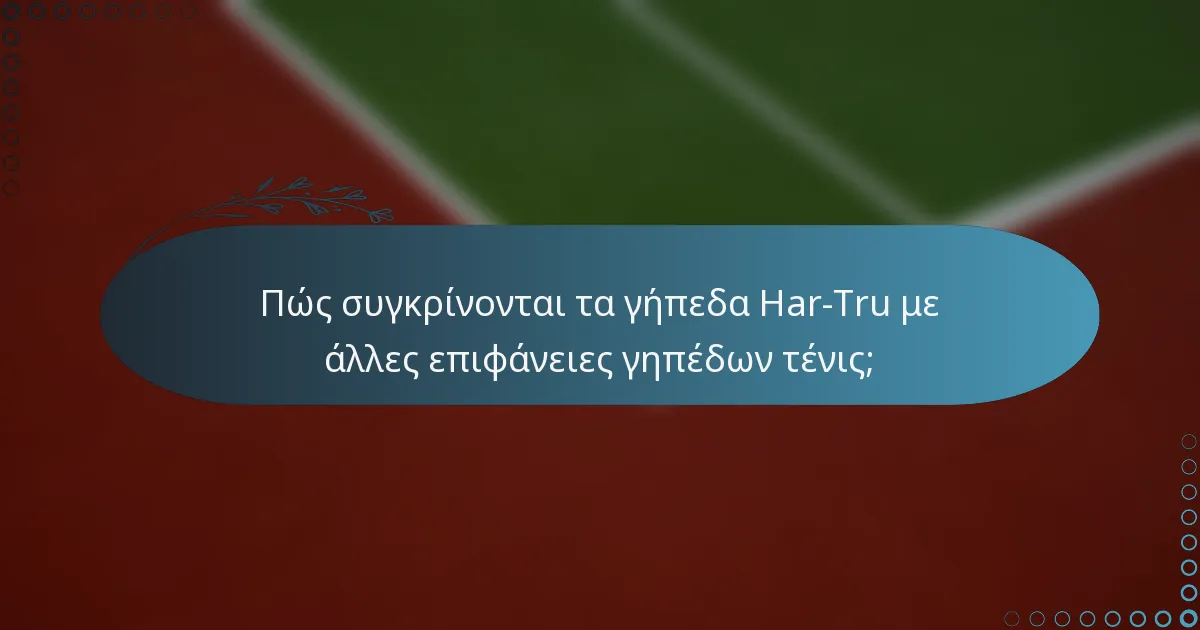 Πώς συγκρίνονται τα γήπεδα Har-Tru με άλλες επιφάνειες γηπέδων τένις;