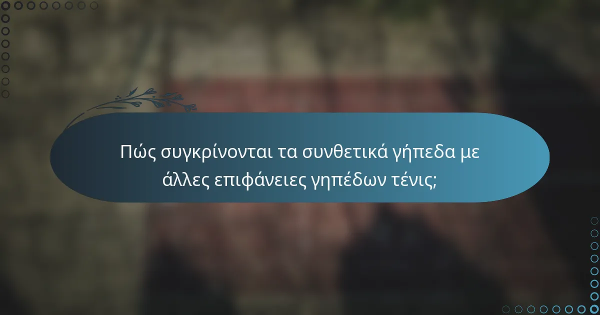 Πώς συγκρίνονται τα συνθετικά γήπεδα με άλλες επιφάνειες γηπέδων τένις;